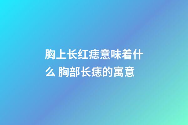 胸上长红痣意味着什么 胸部长痣的寓意